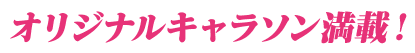 オリジナルキャラソン満載！